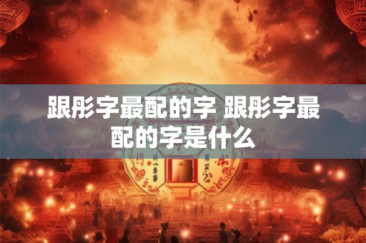 跟彤字最配的字 跟彤字最配的字是什么