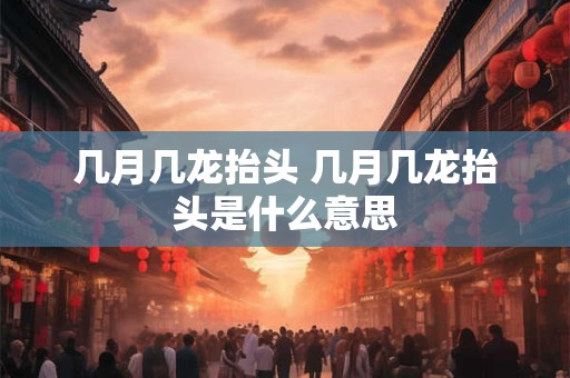 几月几龙抬头 几月几龙抬头是什么意思