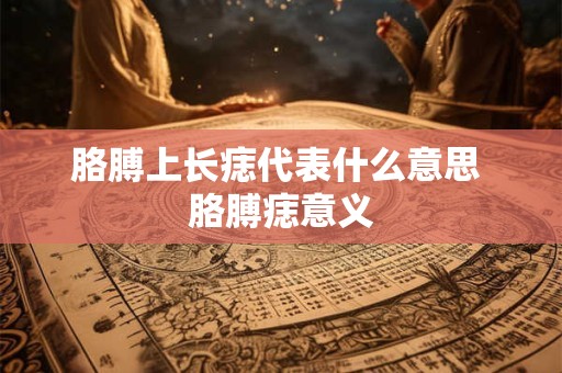 胳膊上长痣代表什么意思 胳膊痣意义
