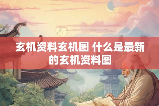 玄机资料玄机图 什么是最新的玄机资料图