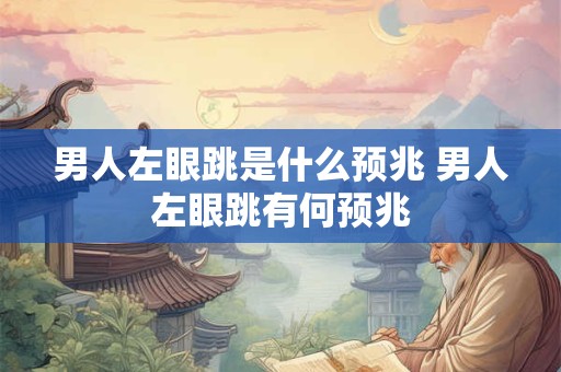 男人左眼跳是什么预兆 男人左眼跳有何预兆