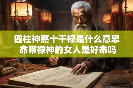 四柱神煞十干禄是什么意思 命带禄神的女人是好命吗