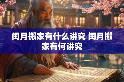 闰月搬家有什么讲究 闰月搬家有何讲究
