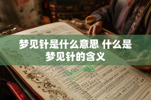 梦见针是什么意思 什么是梦见针的含义
