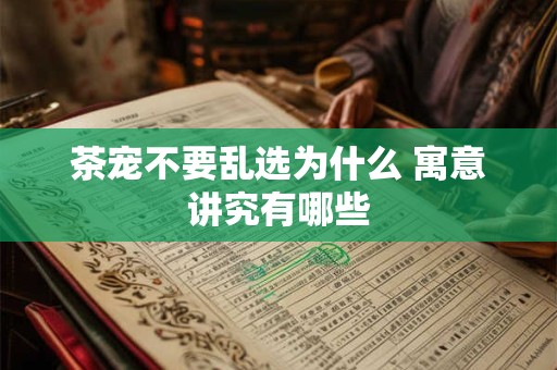 茶宠不要乱选为什么 寓意讲究有哪些