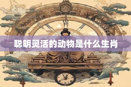 聪明灵活的动物是什么生肖