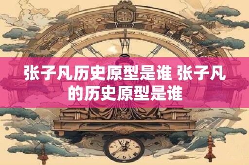 张子凡历史原型是谁 张子凡的历史原型是谁