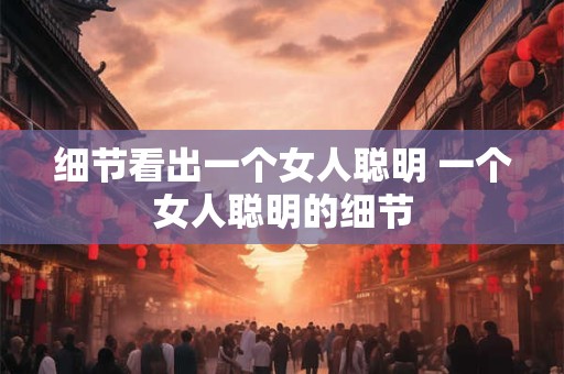 细节看出一个女人聪明 一个女人聪明的细节