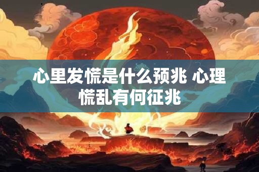 心里发慌是什么预兆 心理慌乱有何征兆