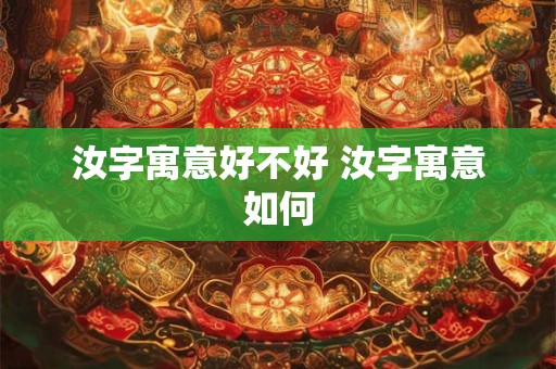 汝字寓意好不好 汝字寓意如何