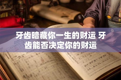 牙齿暗藏你一生的财运 牙齿能否决定你的财运