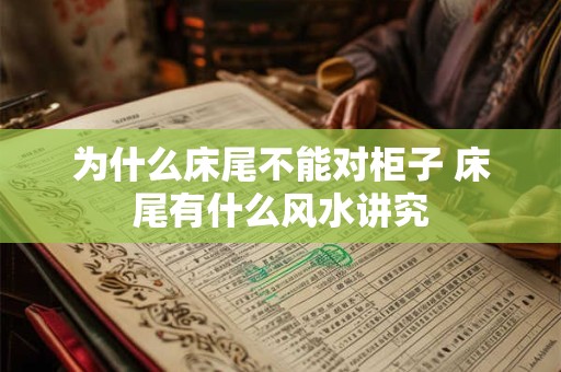 为什么床尾不能对柜子 床尾有什么风水讲究