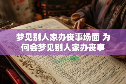 梦见别人家办丧事场面 为何会梦见别人家办丧事