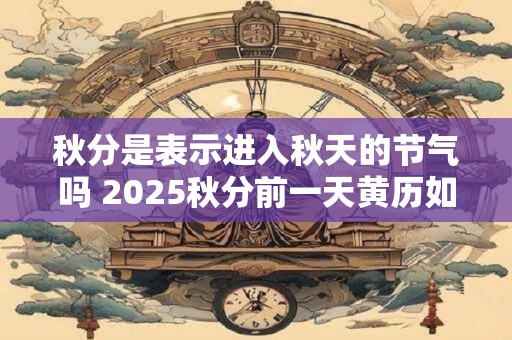 秋分是表示进入秋天的节气吗 2026秋分前一天黄历如何