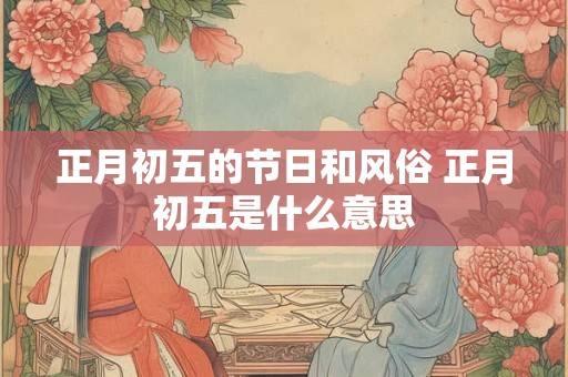 正月初五的节日和风俗 正月初五是什么意思