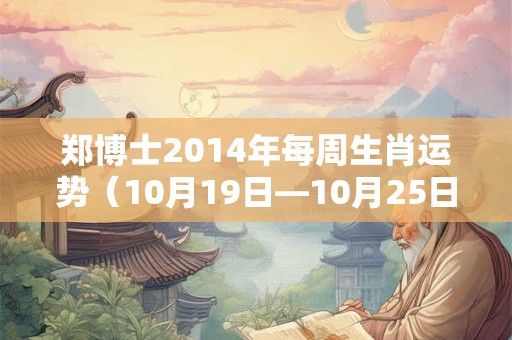 郑博士2014年每周生肖运势（10月19日—10月25日）