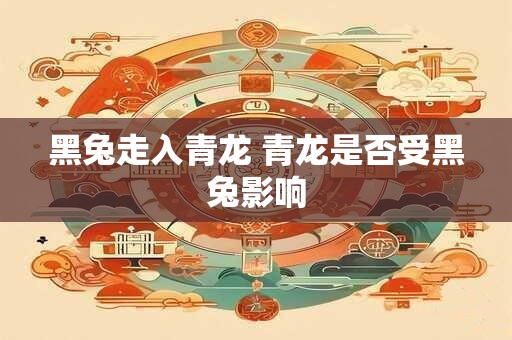 黑兔走入青龙 青龙是否受黑兔影响