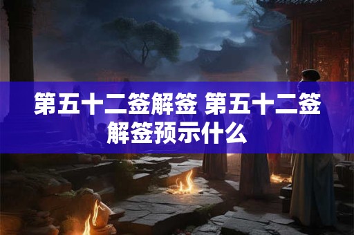 第五十二签解签 第五十二签解签预示什么