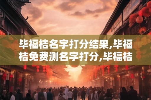 毕福桔名字打分结果,毕福桔免费测名字打分,毕福桔周易免费测名字打分