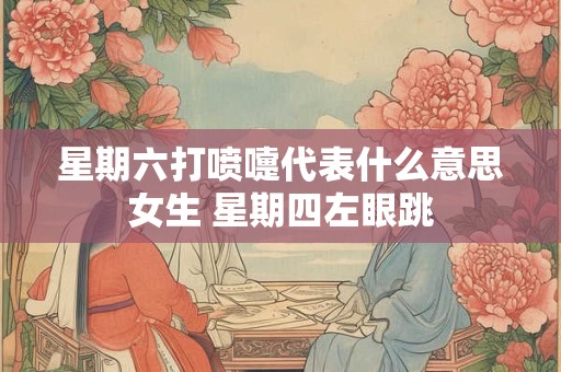 星期六打喷嚏代表什么意思女生 星期四左眼跳