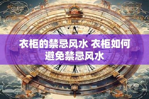 衣柜的禁忌风水 衣柜如何避免禁忌风水