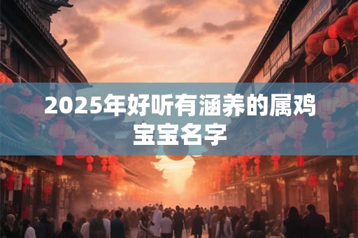 2025年好听有涵养的属鸡宝宝名字
