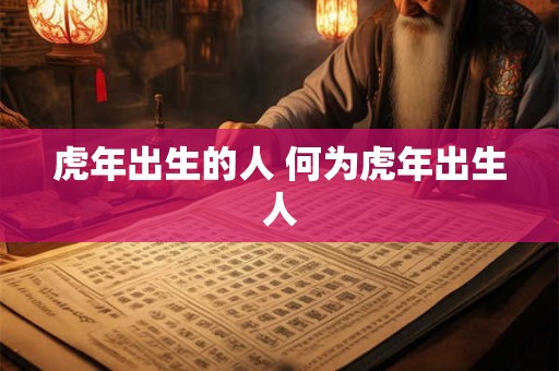 虎年出生的人 何为虎年出生人