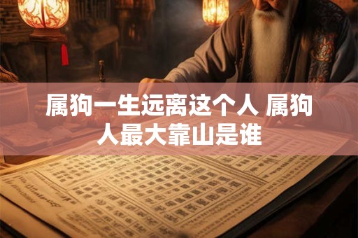 属狗一生远离这个人 属狗人最大靠山是谁