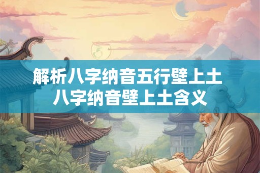 解析八字纳音五行壁上土 八字纳音壁上土含义
