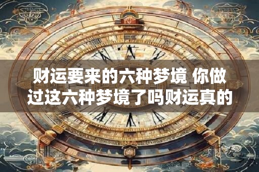 财运要来的六种梦境 你做过这六种梦境了吗财运真的要来了吗