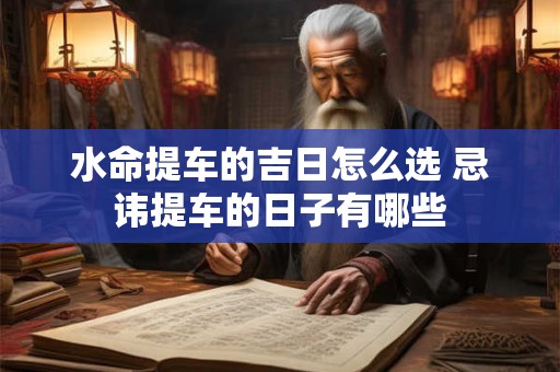 水命提车的吉日怎么选 忌讳提车的日子有哪些