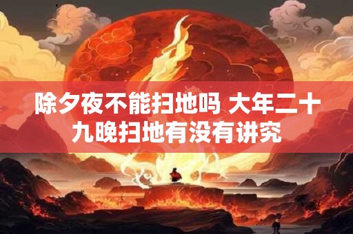 除夕夜不能扫地吗 大年二十九晚扫地有没有讲究