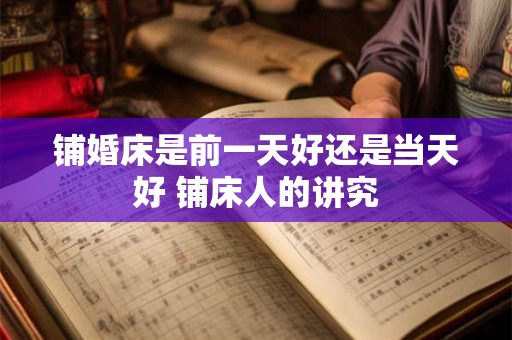 铺婚床是前一天好还是当天好 铺床人的讲究