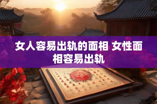女人容易出轨的面相 女性面相容易出轨