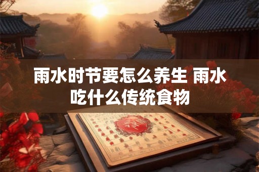 雨水时节要怎么养生 雨水吃什么传统食物