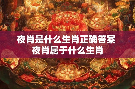 夜肖是什么生肖正确答案 夜肖属于什么生肖