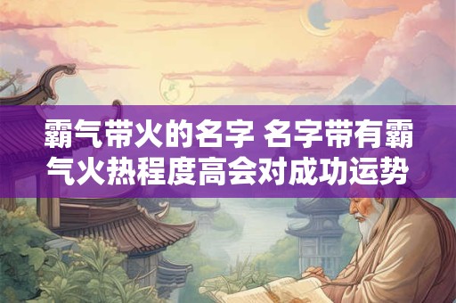 霸气带火的名字 名字带有霸气火热程度高会对成功运势产生影响吗