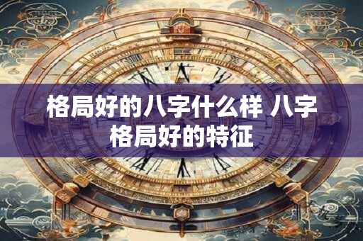 格局好的八字什么样 八字格局好的特征