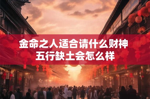 金命之人适合请什么财神 五行缺土会怎么样