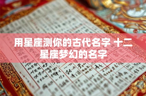 用星座测你的古代名字 十二星座梦幻的名字