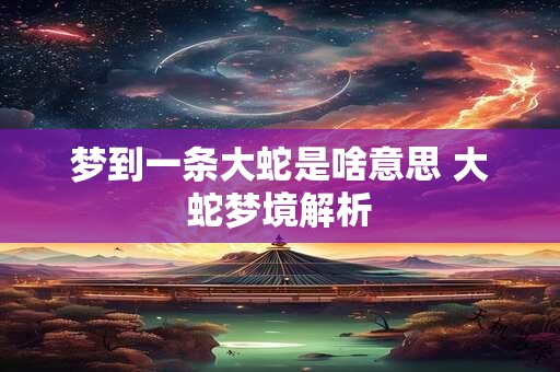 梦到一条大蛇是啥意思 大蛇梦境解析