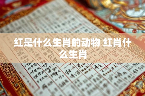 红是什么生肖的动物 红肖什么生肖