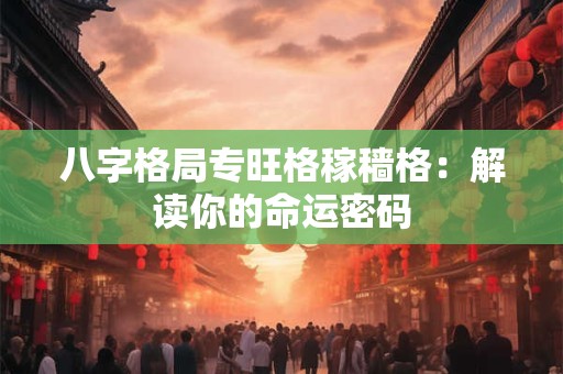 八字格局专旺格稼穑格：解读你的命运密码
