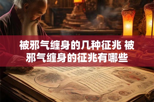 被邪气缠身的几种征兆 被邪气缠身的征兆有哪些 被邪气缠身的几种征兆 被邪气缠身的征兆有哪些