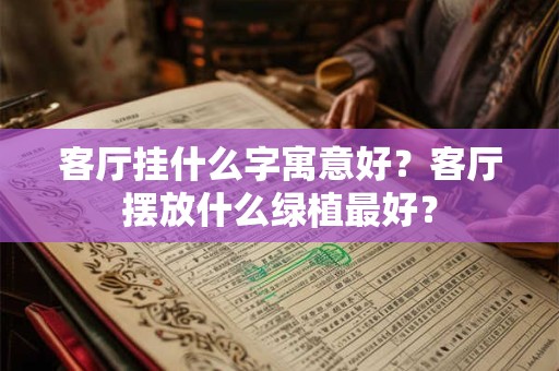 客厅挂什么字寓意好？客厅摆放什么绿植最好？