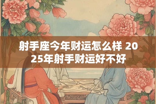 射手座今年财运怎么样 2025年射手财运好不好