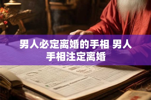 男人必定离婚的手相 男人手相注定离婚