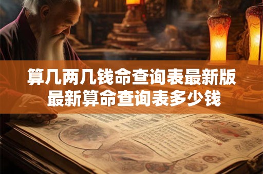 算几两几钱命查询表最新版 最新算命查询表多少钱