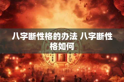 八字断性格的办法 八字断性格如何