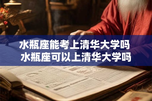 水瓶座能考上清华大学吗 水瓶座可以上清华大学吗